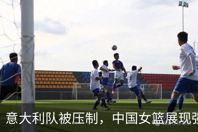 意大利队被压制，中国女篮展现强大实力，宫鲁鸣战术成功